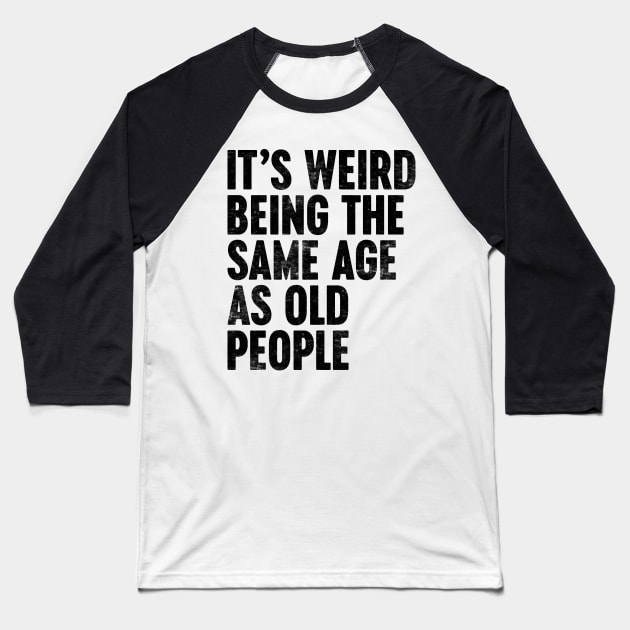 IT'S WEIRD BEING THE SAME AGE AS OLD PEOPLE FUNNY Baseball T-Shirt by Luluca Shirts